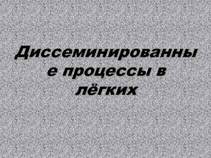 Диссеминированны е процессы в лёгких 