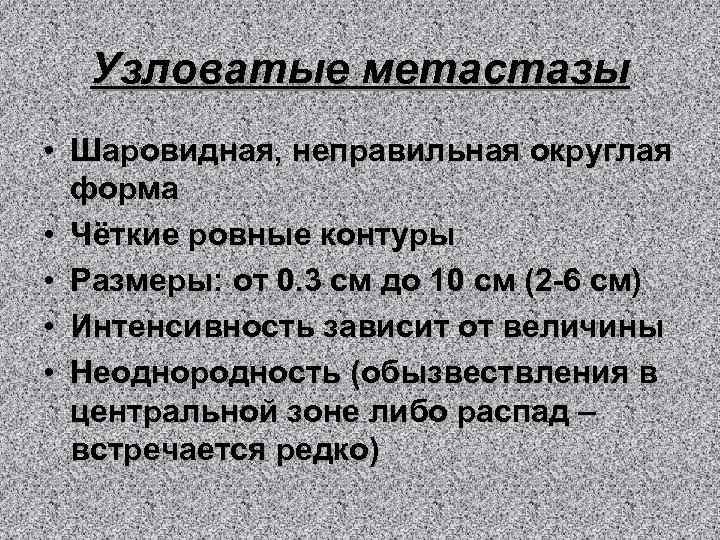 Узловатые метастазы • Шаровидная, неправильная округлая форма • Чёткие ровные контуры • Размеры: от