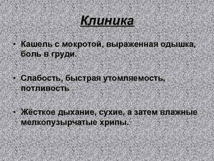 Клиника • Кашель с мокротой, выраженная одышка, боль в груди. • Слабость, быстрая утомляемость,