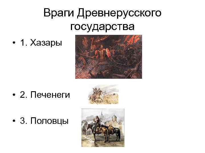 Враги Древнерусского государства • 1. Хазары • 2. Печенеги • 3. Половцы 