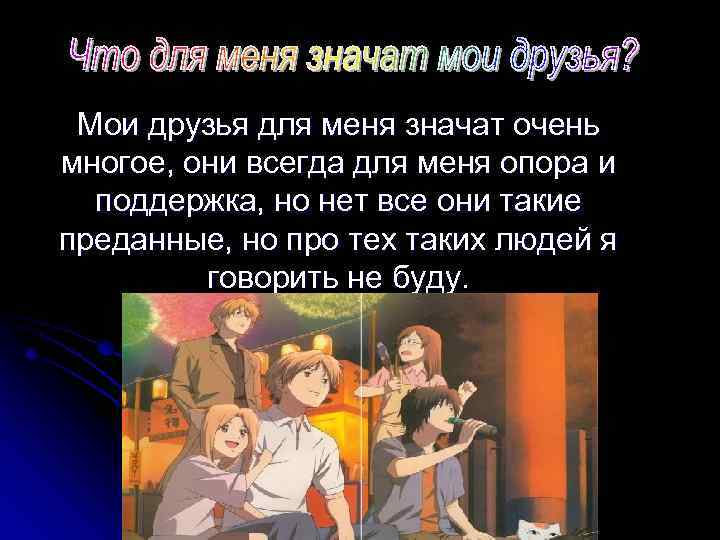 Мои друзья для меня значат очень многое, они всегда для меня опора и поддержка,
