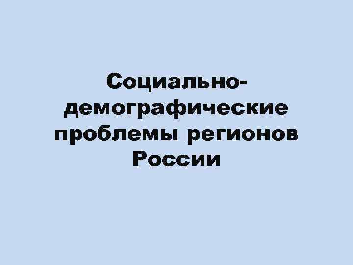 Социальнодемографические проблемы регионов России 