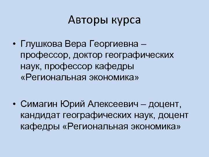 Авторы курса • Глушкова Вера Георгиевна – профессор, доктор географических наук, профессор кафедры «Региональная