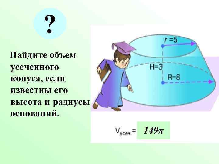 ? Найдите объем усеченного конуса, если известны его высота и радиусы оснований. 149π 