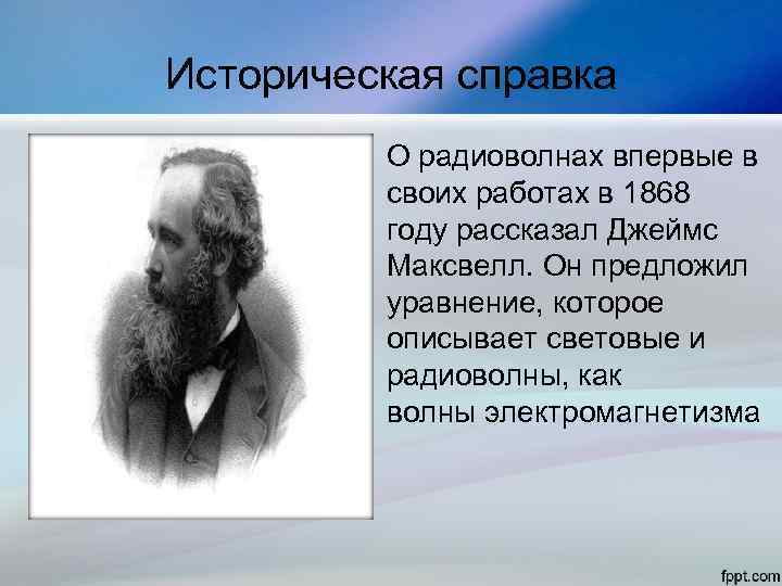 Историческая справка О радиоволнах впервые в своих работах в 1868 году рассказал Джеймс Максвелл.