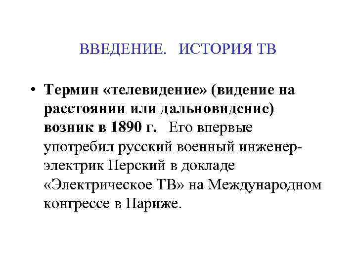 ВВЕДЕНИЕ. ИСТОРИЯ ТВ • Термин «телевидение» (видение на расстоянии или дальновидение) возник в 1890