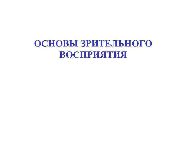 ОСНОВЫ ЗРИТЕЛЬНОГО ВОСПРИЯТИЯ 