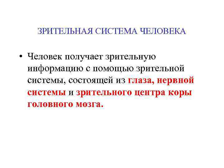 ЗРИТЕЛЬНАЯ СИСТЕМА ЧЕЛОВЕКА • Человек получает зрительную информацию с помощью зрительной системы, состоящей из
