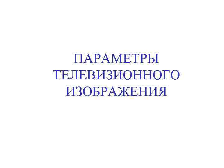ПАРАМЕТРЫ ТЕЛЕВИЗИОННОГО ИЗОБРАЖЕНИЯ 