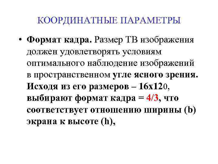 КООРДИНАТНЫЕ ПАРАМЕТРЫ • Формат кадра. Размер ТВ изображения должен удовлетворять условиям оптимального наблюдение изображений
