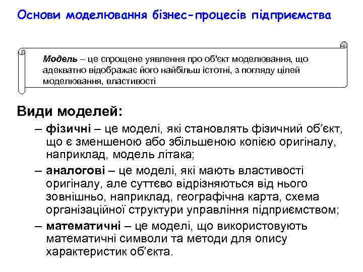 Основи моделювання бізнес-процесів підприємства Модель – це спрощене уявлення про об'єкт моделювання, що адекватно