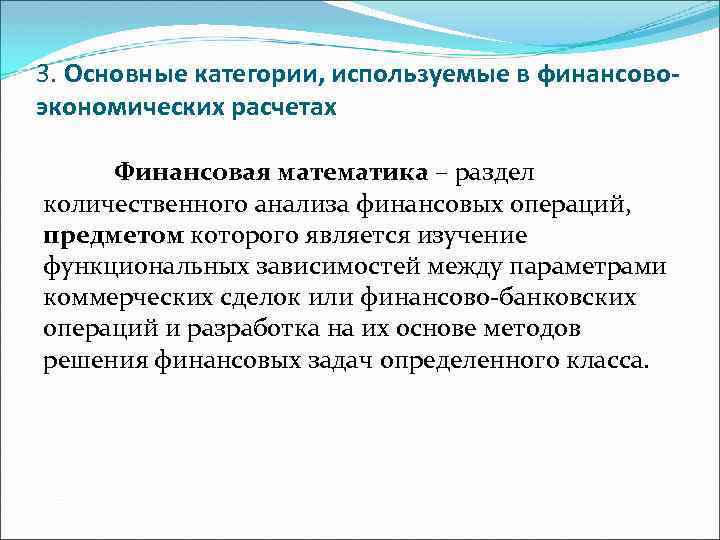 3. Основные категории, используемые в финансовоэкономических расчетах Финансовая математика – раздел количественного анализа финансовых