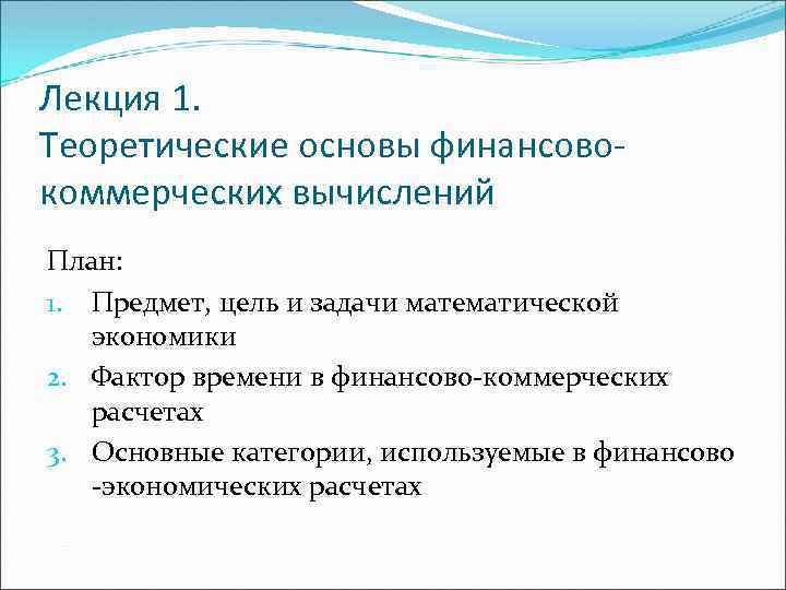 Лекция 1. Теоретические основы финансовокоммерческих вычислений План: 1. Предмет, цель и задачи математической экономики