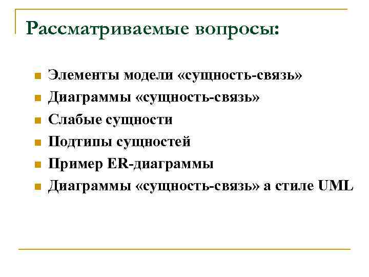 Рассматриваемые вопросы: n n n Элементы модели «сущность-связь» Диаграммы «сущность-связь» Слабые сущности Подтипы сущностей