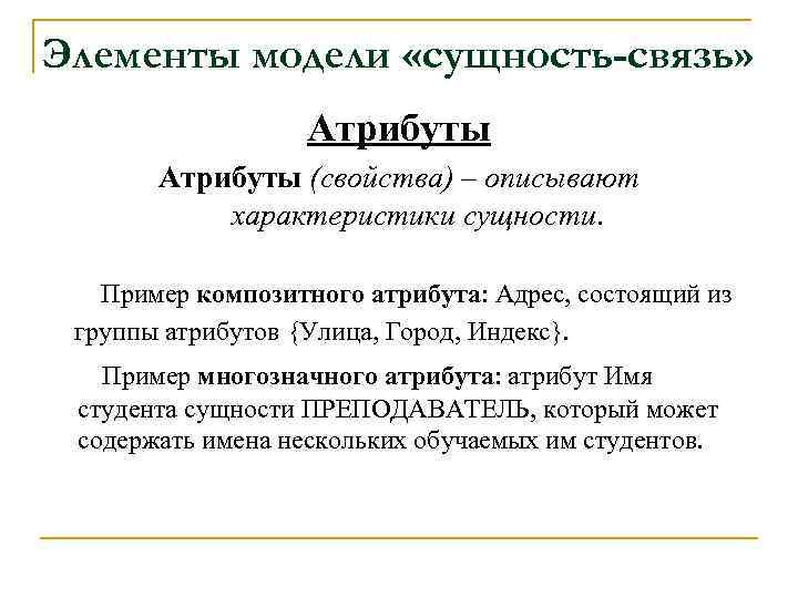 Элементы модели «сущность-связь» Атрибуты (свойства) – описывают характеристики сущности. Пример композитного атрибута: Адрес, состоящий