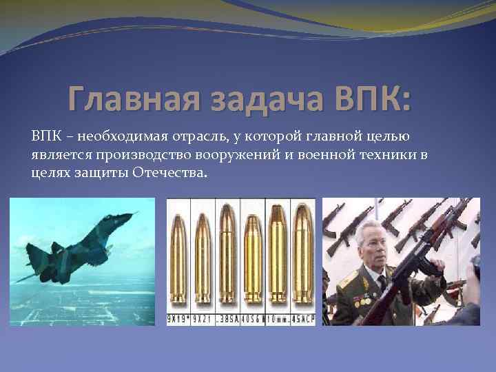 Главная задача ВПК: ВПК – необходимая отрасль, у которой главной целью является производство вооружений