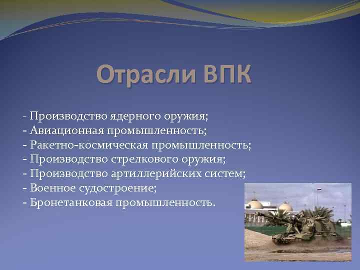 Отрасли ВПК - Производство ядерного оружия; - Авиационная промышленность; - Ракетно-космическая промышленность; - Производство