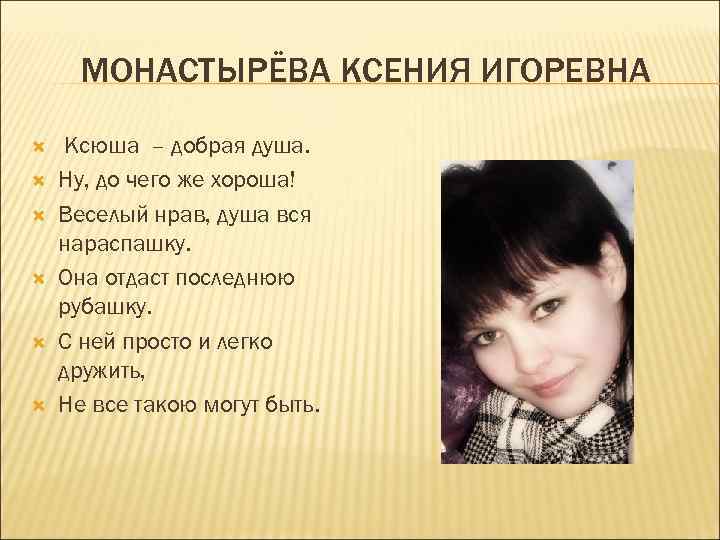 МОНАСТЫРЁВА КСЕНИЯ ИГОРЕВНА Ксюша – добрая душа. Ну, до чего же хороша! Веселый нрав,