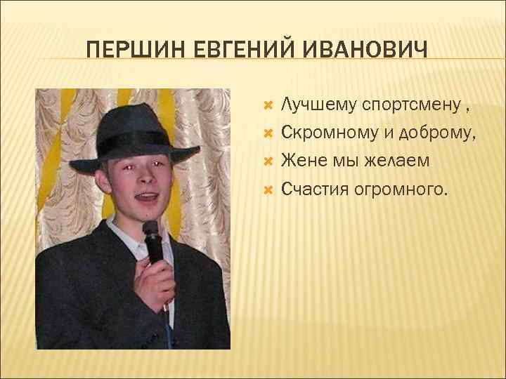 ПЕРШИН ЕВГЕНИЙ ИВАНОВИЧ Лучшему спортсмену , Скромному и доброму, Жене мы желаем Счастия огромного.