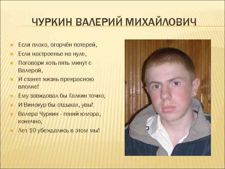 ЧУРКИН ВАЛЕРИЙ МИХАЙЛОВИЧ Если плохо, огорчён потерей, Если настроенье на нуле, Поговори хоть пять