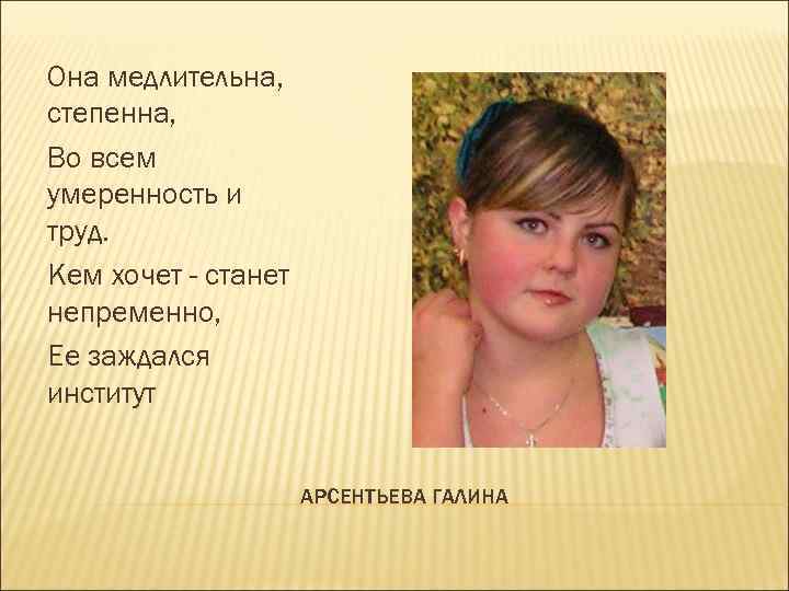 Она медлительна, степенна, Во всем умеренность и труд. Кем хочет - станет непременно, Ее