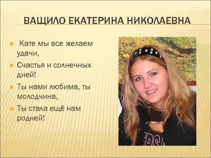 ВАЩИЛО ЕКАТЕРИНА НИКОЛАЕВНА Кате мы все желаем удачи, Счастья и солнечных дней! Ты нами