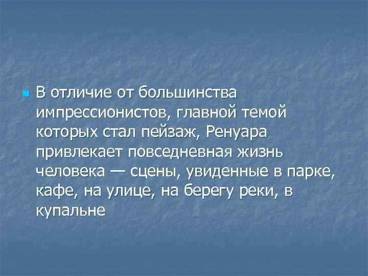 n В отличие от большинства импрессионистов, главной темой которых стал пейзаж, Ренуара привлекает повседневная