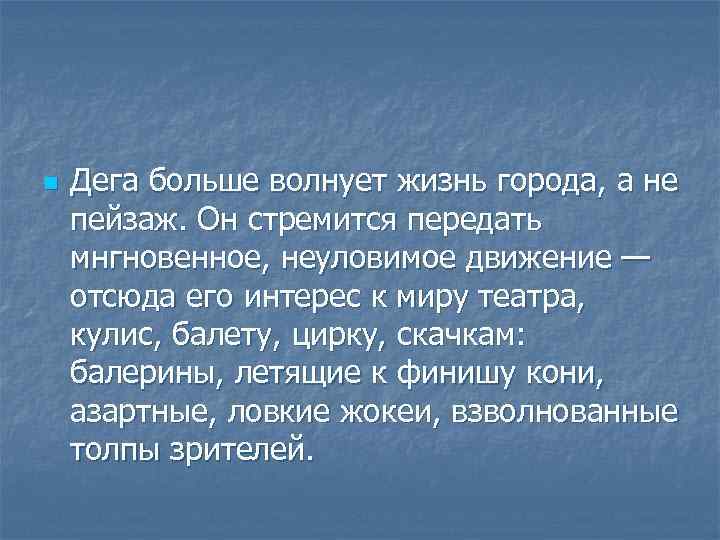 n Дега больше волнует жизнь города, а не пейзаж. Он стремится передать мнгновенное, неуловимое