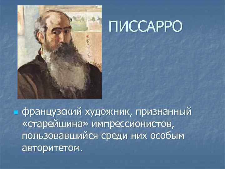 ПИССАРРО n французский художник, признанный «старейшина» импрессионистов, пользовавшийся среди них особым авторитетом. 