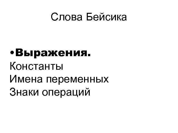 Слова Бейсика • Выражения. Константы Имена переменных Знаки операций 