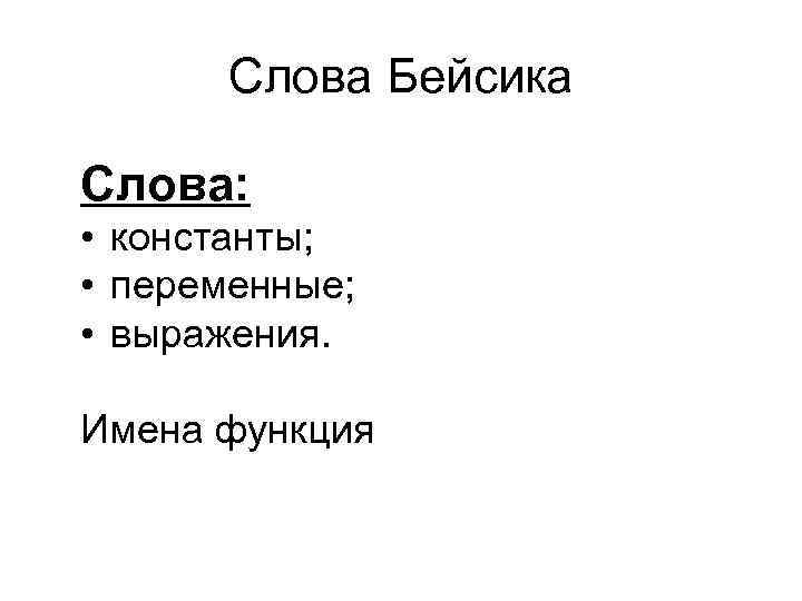 Слова Бейсика Слова: • константы; • переменные; • выражения. Имена функция 