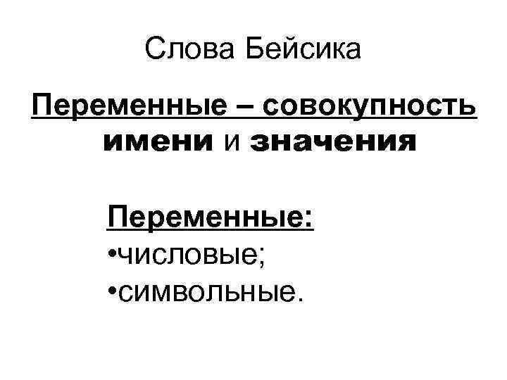 Слова Бейсика Переменные – совокупность имени и значения Переменные: • числовые; • символьные. 