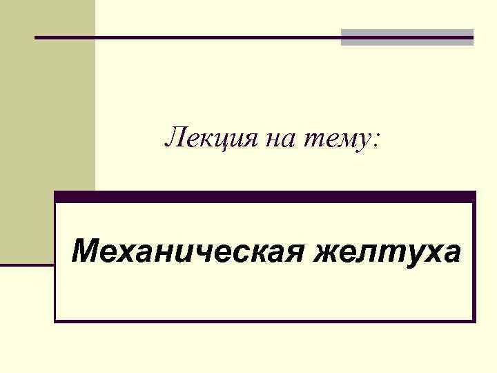Лекция на тему: Механическая желтуха 