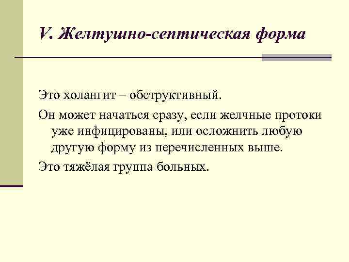 V. Желтушно-септическая форма Это холангит – обструктивный. Он может начаться сразу, если желчные протоки