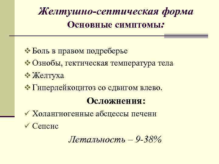 Желтушно-септическая форма Основные симптомы: v Боль в правом подреберье v Ознобы, гектическая температура тела