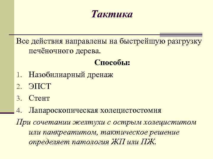 Тактика Все действия направлены на быстрейшую разгрузку печёночного дерева. Способы: 1. Назобилиарный дренаж 2.