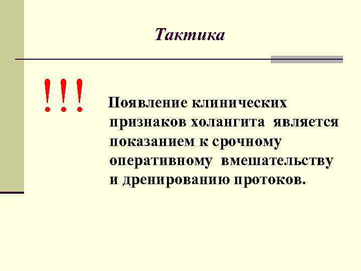 Тактика !!! Появление клинических признаков холангита является показанием к срочному оперативному вмешательству и дренированию