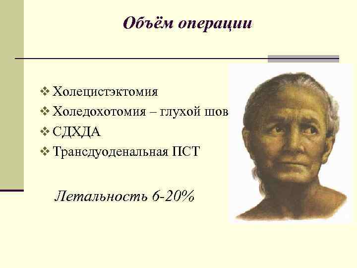 Объём операции v Холецистэктомия v Холедохотомия – глухой шов v СДХДА v Трансдуоденальная ПСТ