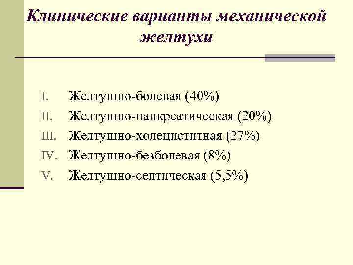 Клинические варианты механической желтухи Желтушно-болевая (40%) II. Желтушно-панкреатическая (20%) III. Желтушно-холециститная (27%) IV. Желтушно-безболевая