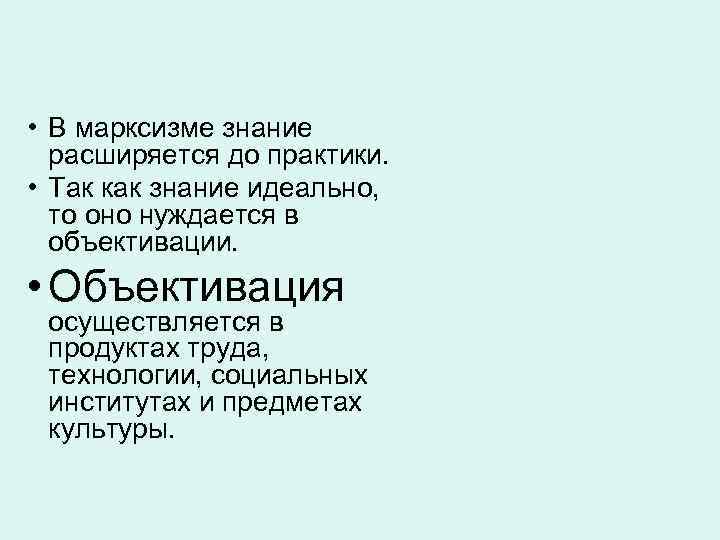  • В марксизме знание расширяется до практики. • Так как знание идеально, то