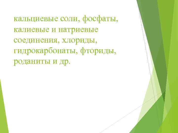 кальциевые соли, фосфаты, калиевые и натриевые соединения, хлориды, гидрокарбонаты, фториды, роданиты и др. 