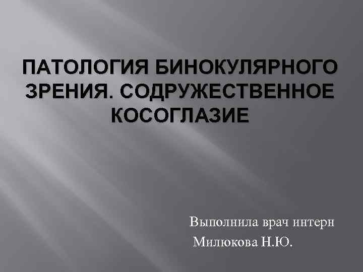 ПАТОЛОГИЯ БИНОКУЛЯРНОГО ЗРЕНИЯ. СОДРУЖЕСТВЕННОЕ КОСОГЛАЗИЕ Выполнила врач интерн Милюкова Н. Ю. 