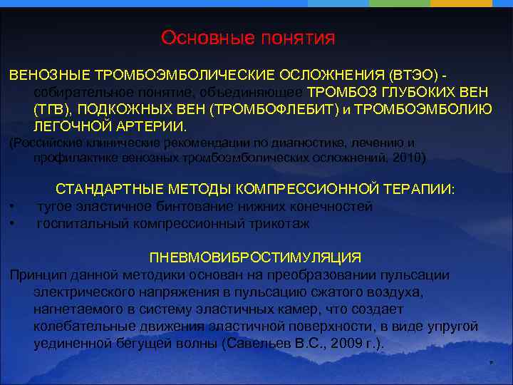 Основные понятия ВЕНОЗНЫЕ ТРОМБОЭМБОЛИЧЕСКИЕ ОСЛОЖНЕНИЯ (ВТЭО) собирательное понятие, объединяющее ТРОМБОЗ ГЛУБОКИХ ВЕН (ТГВ), ПОДКОЖНЫХ