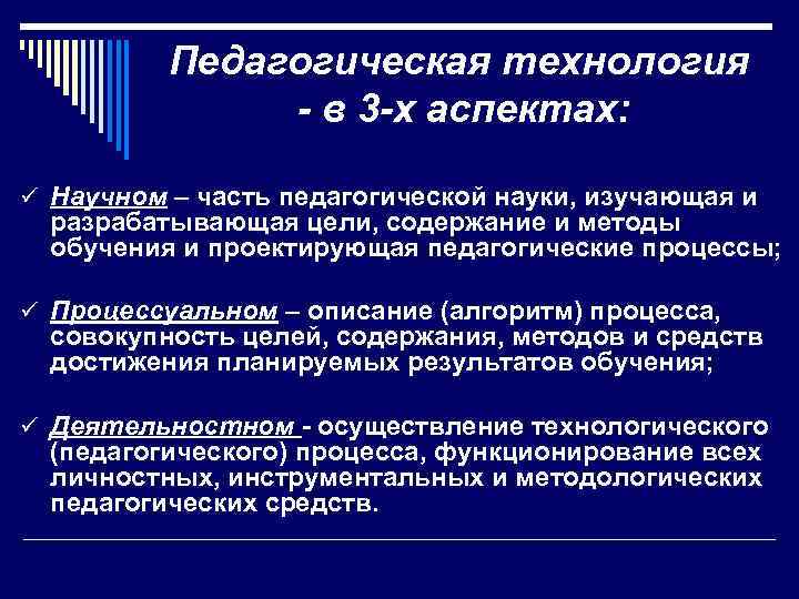 Педагогическая технология - в 3 -х аспектах: ü Научном – часть педагогической науки, изучающая