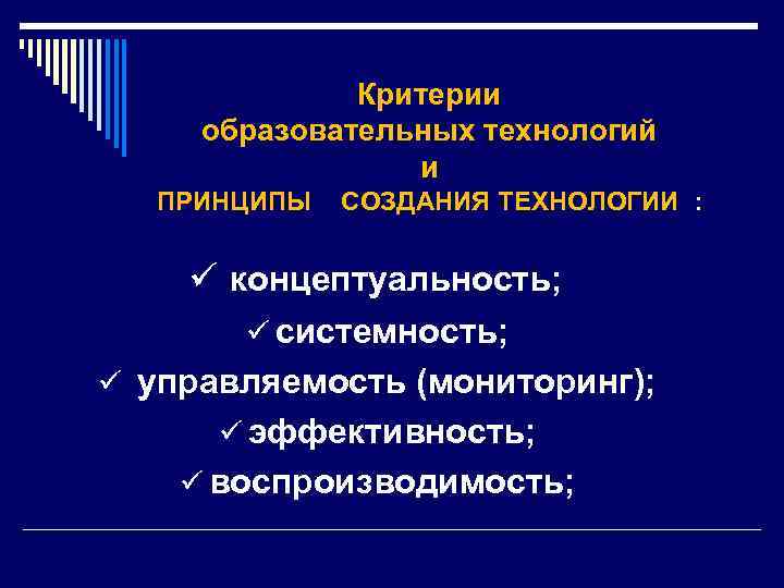 Критерии образовательных технологий и ПРИНЦИПЫ СОЗДАНИЯ ТЕХНОЛОГИИ : ü концептуальность; ü системность; ü управляемость