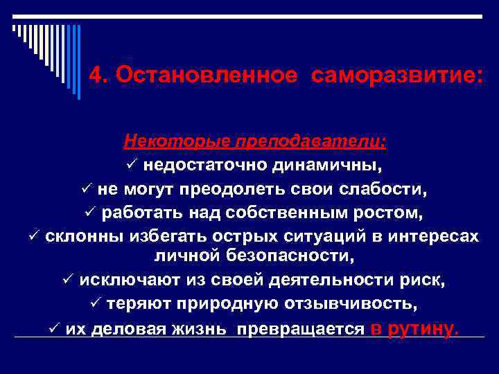 4. Остановленное саморазвитие: Некоторые преподаватели: ü недостаточно динамичны, ü не могут преодолеть свои слабости,