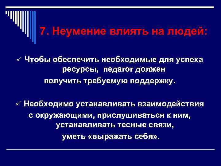 7. Неумение влиять на людей: ü Чтобы обеспечить необходимые для успеха ресурсы, педагог должен
