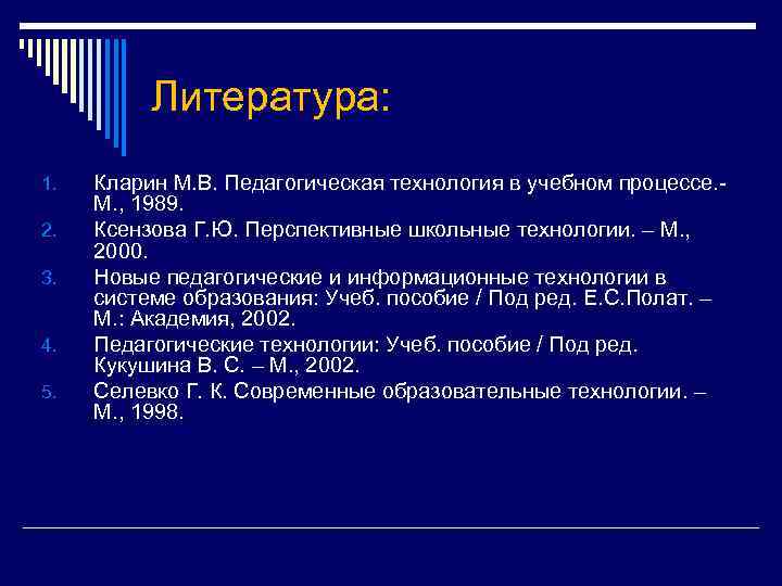 Литература: 1. 2. 3. 4. 5. Кларин М. В. Педагогическая технология в учебном процессе.
