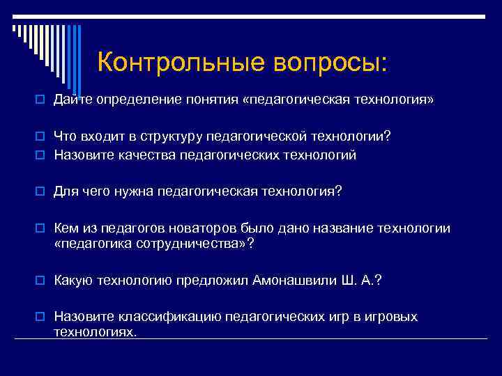 Контрольные вопросы: o Дайте определение понятия «педагогическая технология» o Что входит в структуру педагогической