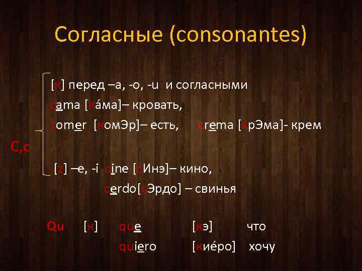 Согласные (consonantes) [к] перед –a, -o, -u и согласными cama [кáмa]– кровать, comer [ком.